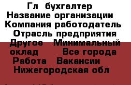 Гл. бухгалтер › Название организации ­ Компания-работодатель › Отрасль предприятия ­ Другое › Минимальный оклад ­ 1 - Все города Работа » Вакансии   . Нижегородская обл.